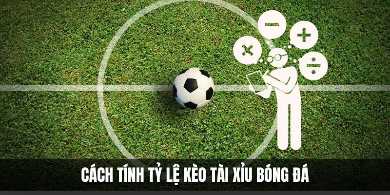 Cách tính tỷ lệ kèo tài xỉu bóng đá 