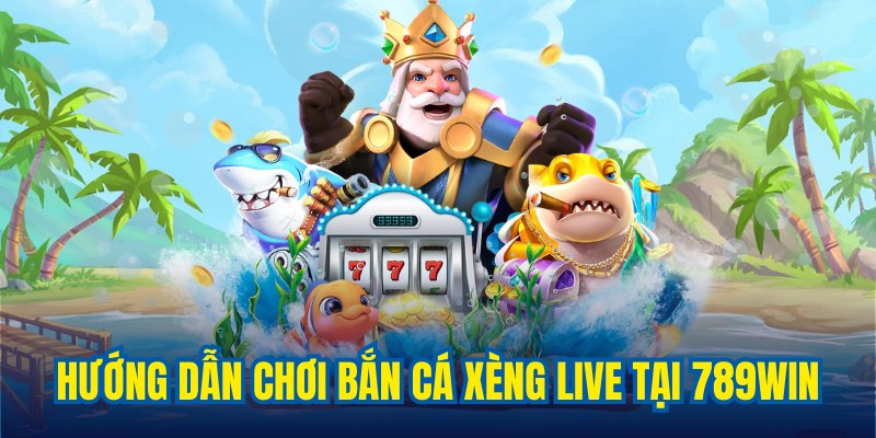 Hướng dẫn hội viên chơi Bắn cá xèng live tại 789WIN